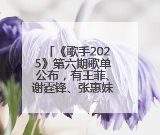 《歌手2025》第六期歌单公布，有王菲、谢霆锋、张惠妹的歌