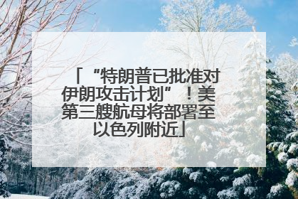 “特朗普已批准对伊朗攻击计划”！美第三艘航母将部署至以色列附近
