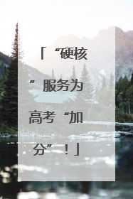 “硬核”服务为高考“加分”！