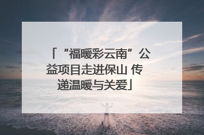 “福暖彩云南”公益项目走进保山 传递温暖与关爱