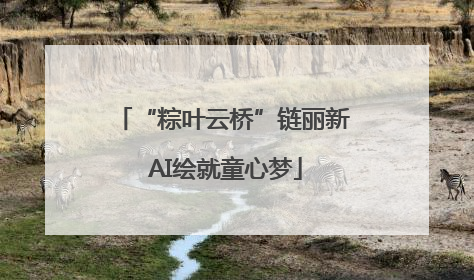 “粽叶云桥”链丽新 AI绘就童心梦