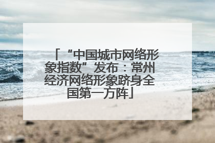 “中国城市网络形象指数”发布：常州经济网络形象跻身全国第一方阵