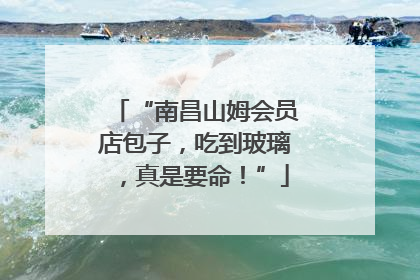 “南昌山姆会员店包子，吃到玻璃，真是要命！”