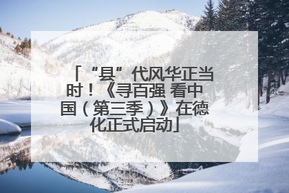 “县”代风华正当时！《寻百强 看中国（第三季）》在德化正式启动