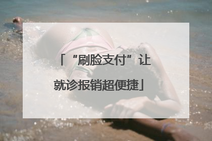 “刷脸支付”让就诊报销超便捷