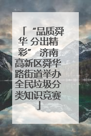 “品质舜华 分出精彩” 济南高新区舜华路街道举办全民垃圾分类知识竞赛