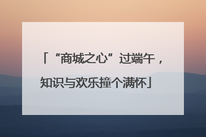 “商城之心”过端午，知识与欢乐撞个满怀