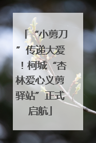 “小剪刀”传递大爱！柯城“杏林爱心义剪驿站”正式启航