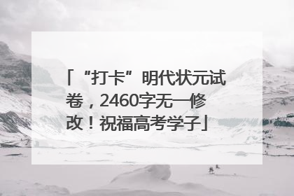 “打卡”明代状元试卷，2460字无一修改！祝福高考学子