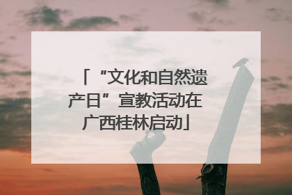 “文化和自然遗产日”宣教活动在广西桂林启动