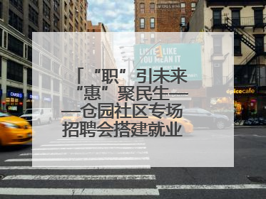 “职”引未来“惠”聚民生——仓园社区专场招聘会搭建就业“暖心桥”
