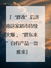 “胖改”后济南这家超市持续火爆，“胖东来”自有产品一货难求
