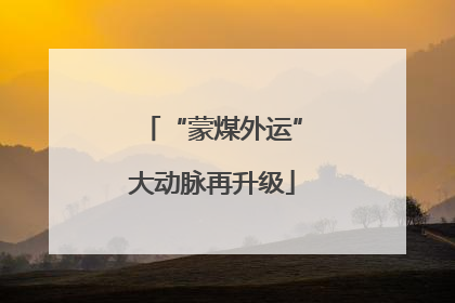 “蒙煤外运”大动脉再升级