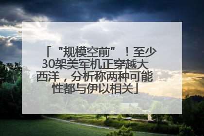 “规模空前”！至少30架美军机正穿越大西洋，分析称两种可能性都与伊以相关