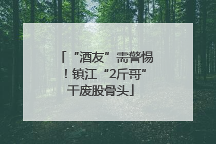 “酒友”需警惕！镇江“2斤哥”干废股骨头