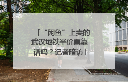 “闲鱼”上卖的武汉地铁半价票靠谱吗？记者暗访