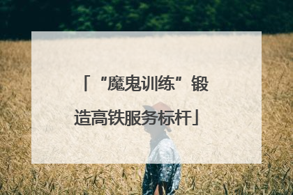 “魔鬼训练”锻造高铁服务标杆