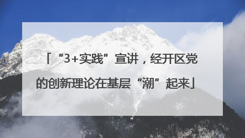 “3+实践”宣讲，经开区党的创新理论在基层“潮”起来