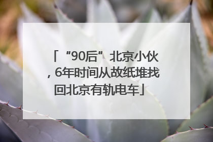 “90后”北京小伙，6年时间从故纸堆找回北京有轨电车