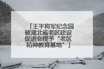 王平将军纪念园被湖北省老区建设促进会授予“老区精神教育基地”