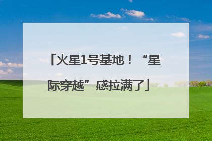 火星1号基地！“星际穿越”感拉满了