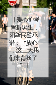 爱心护考骨折男生，阳新民警承诺：“放心，这三天我们来背孩子”