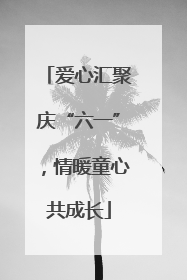 爱心汇聚庆“六一”，情暖童心共成长