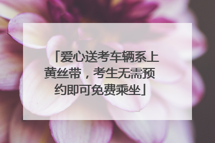 爱心送考车辆系上黄丝带，考生无需预约即可免费乘坐