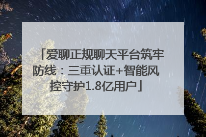 爱聊正规聊天平台筑牢防线：三重认证+智能风控守护1.8亿用户