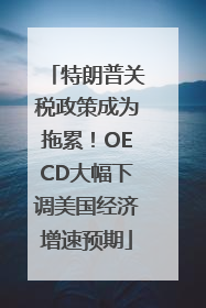 特朗普关税政策成为拖累！OECD大幅下调美国经济增速预期