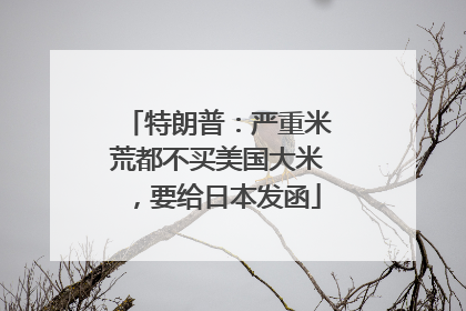 特朗普：严重米荒都不买美国大米，要给日本发函