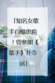 知名女歌手自曝患癌！曾参加《歌手》并夺冠