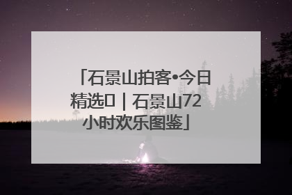 石景山拍客•今日精选⑲｜石景山72小时欢乐图鉴
