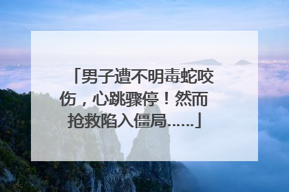 男子遭不明毒蛇咬伤，心跳骤停！然而抢救陷入僵局……