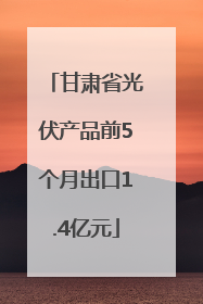 甘肃省光伏产品前5个月出口1.4亿元