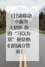 甘肃移动：小服务 大情怀 你的“习以为常”便是他们的满分答案