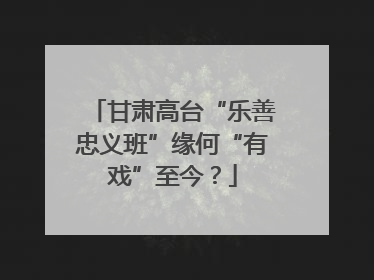 甘肃高台“乐善忠义班”缘何“有戏”至今？