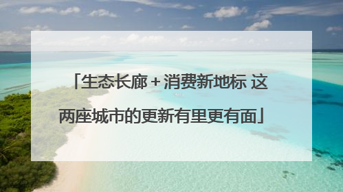 生态长廊＋消费新地标 这两座城市的更新有里更有面