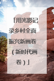 用光影记录乡村全面振兴新画卷(新时代画卷)