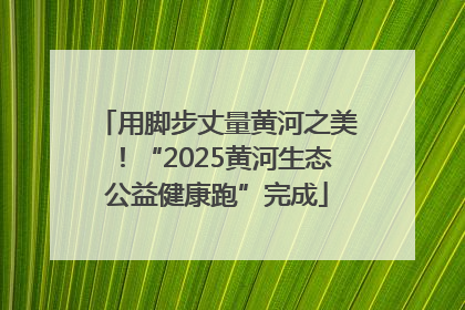 用脚步丈量黄河之美！“2025黄河生态公益健康跑”完成