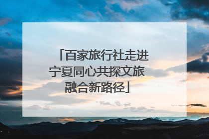 百家旅行社走进宁夏同心共探文旅融合新路径