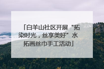 白羊山社区开展“拓染时光，丝享美好”水拓画丝巾手工活动