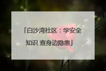 白沙湾社区：学安全知识 查身边隐患