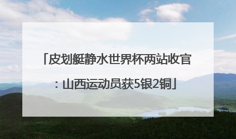 皮划艇静水世界杯两站收官：山西运动员获5银2铜