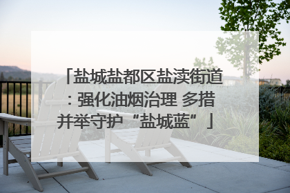 盐城盐都区盐渎街道：强化油烟治理 多措并举守护“盐城蓝”