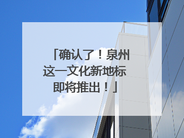 确认了！泉州这一文化新地标即将推出！