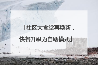 社区大食堂再焕新，快餐升级为自助模式
