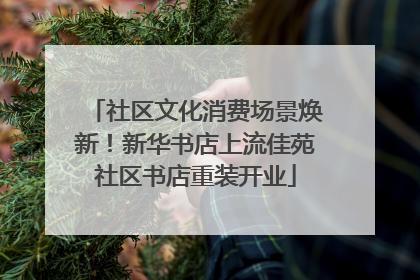 社区文化消费场景焕新！新华书店上流佳苑社区书店重装开业