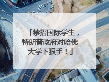 禁招国际学生，特朗普政府对哈佛大学下狠手！