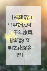 福建洛江马甲新民村：千年家风拂新韵 文明之花绽乡野